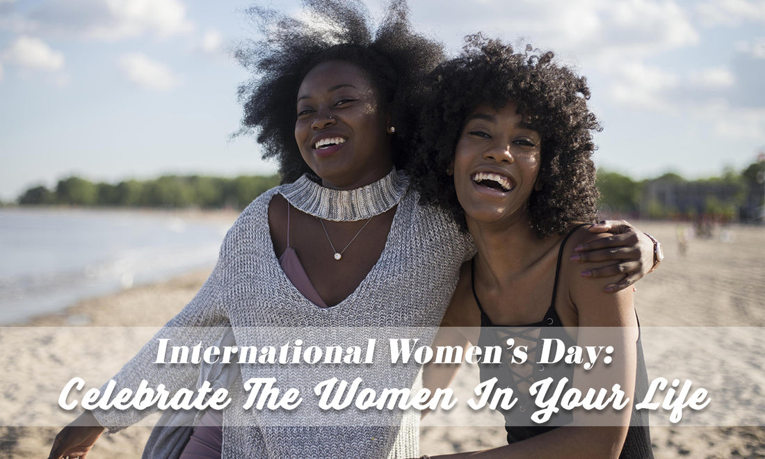 International Women's Day: Celebrate the Women in Your Life